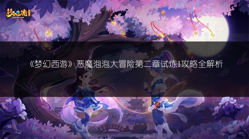 《梦幻西游》恶魔泡泡大冒险第二章试炼1攻略全解析
