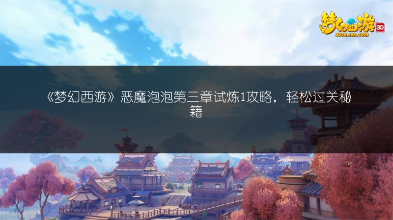 《梦幻西游》恶魔泡泡第三章试炼1攻略，轻松过关秘籍