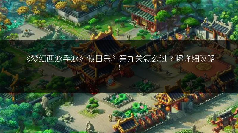 《梦幻西游手游》假日乐斗第九关怎么过？超详细攻略！