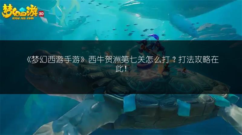 《梦幻西游手游》西牛贺洲第七关怎么打？打法攻略在此！