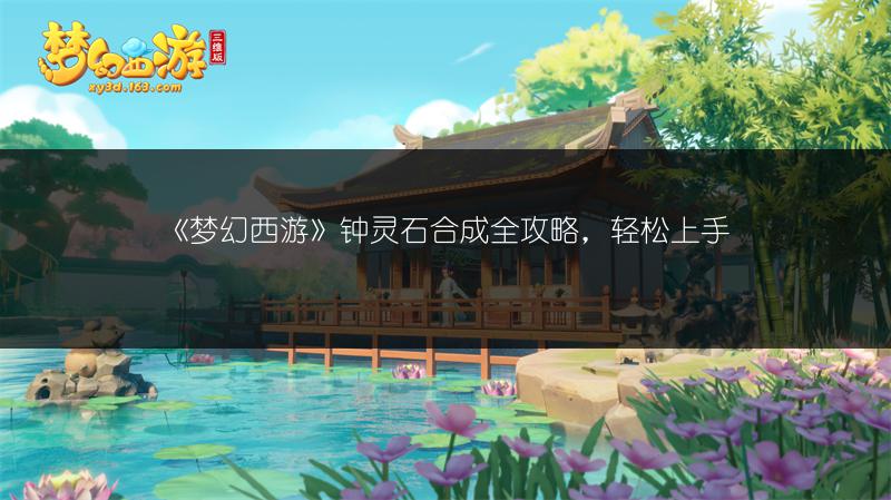 《梦幻西游》钟灵石合成全攻略，轻松上手
