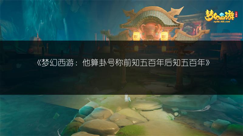 《梦幻西游：他算卦号称前知五百年后知五百年》
