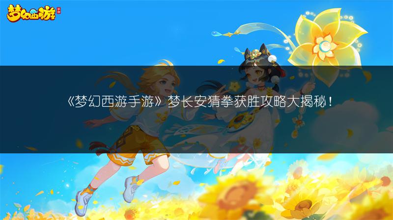 《梦幻西游手游》梦长安猜拳获胜攻略大揭秘！