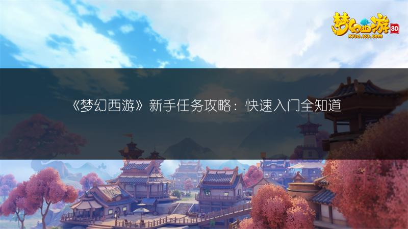 《梦幻西游》新手任务攻略：快速入门全知道