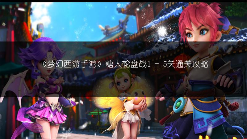 《梦幻西游手游》糖人轮盘战1 - 5关通关攻略