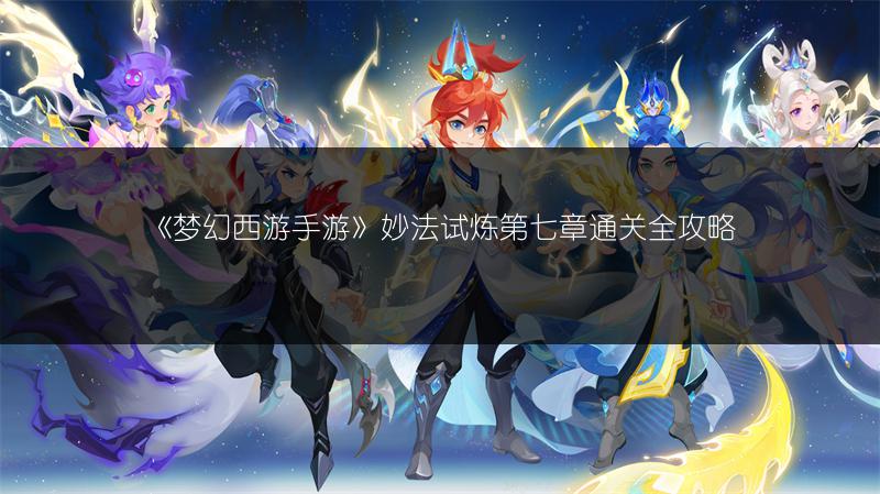 《梦幻西游手游》妙法试炼第七章通关全攻略