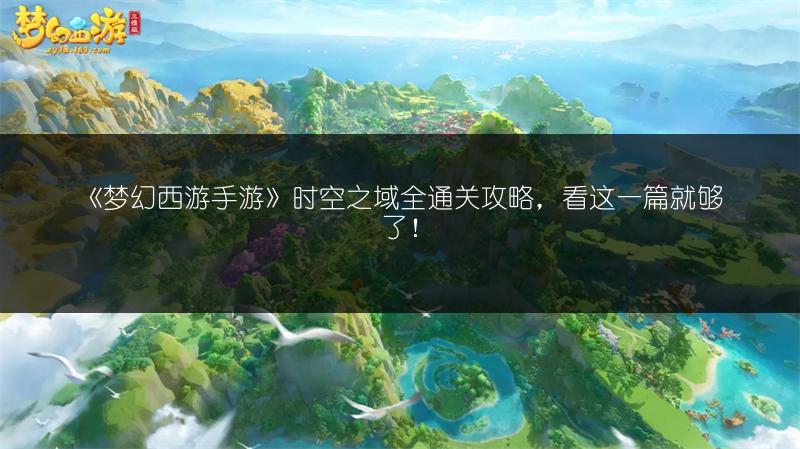 《梦幻西游手游》时空之域全通关攻略，看这一篇就够了！