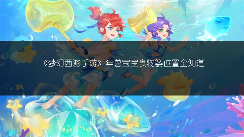 《梦幻西游手游》年兽宝宝食物篓位置全知道