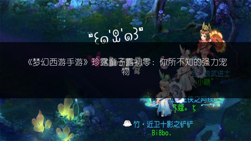 《梦幻西游手游》珍露童子露初零：你所不知的强力宠物