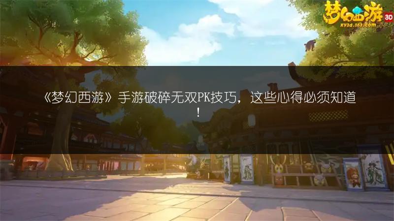 《梦幻西游》手游破碎无双PK技巧，这些心得必须知道！