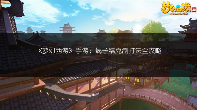 《梦幻西游》手游：蝎子精克制打法全攻略