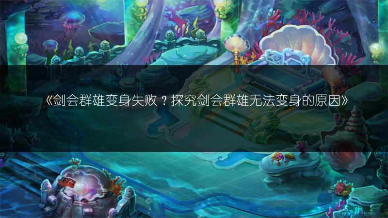 《剑会群雄变身失败？探究剑会群雄无法变身的原因》
