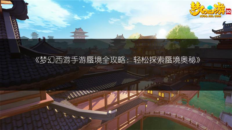 《梦幻西游手游蜃境全攻略：轻松探索蜃境奥秘》