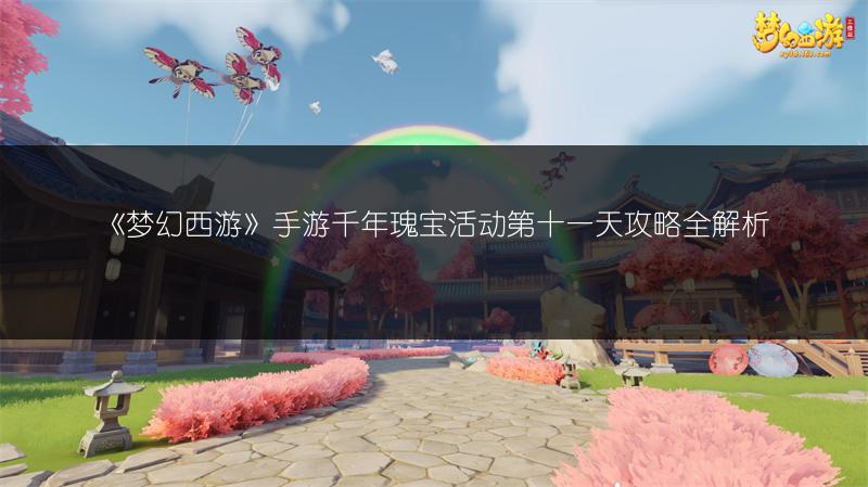 《梦幻西游》手游千年瑰宝活动第十一天攻略全解析