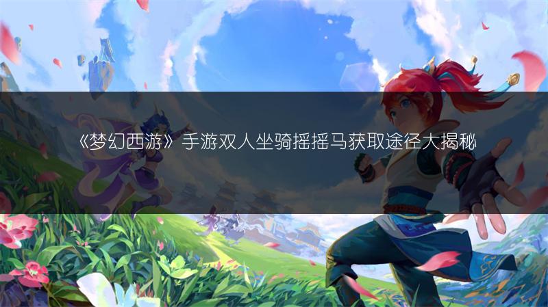 《梦幻西游》手游双人坐骑摇摇马获取途径大揭秘