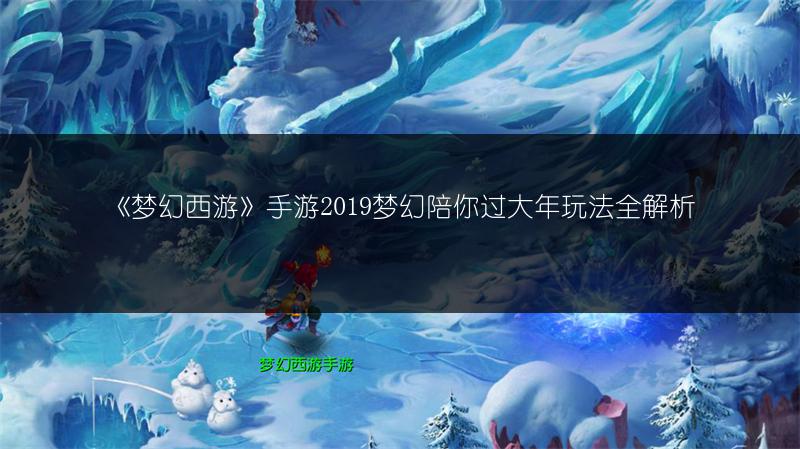 《梦幻西游》手游2019梦幻陪你过大年玩法全解析