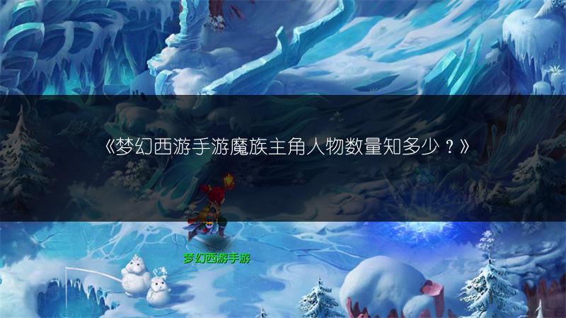 《梦幻西游手游魔族主角人物数量知多少？》