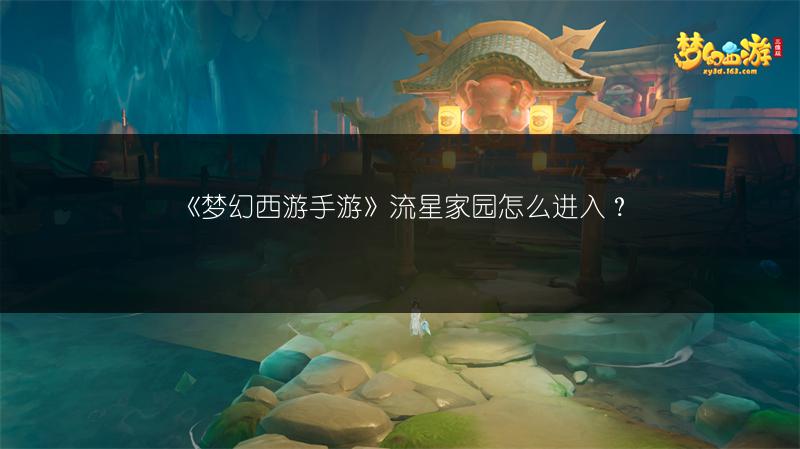 《梦幻西游手游》流星家园怎么进入？