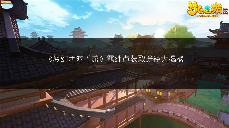 《梦幻西游手游》羁绊点获取途径大揭秘