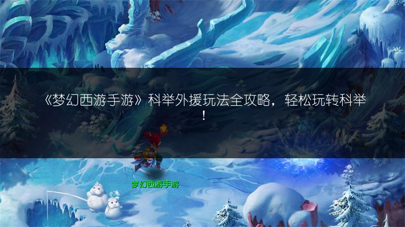 《梦幻西游手游》科举外援玩法全攻略，轻松玩转科举！