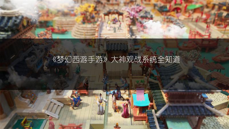 《梦幻西游手游》大神观战系统全知道