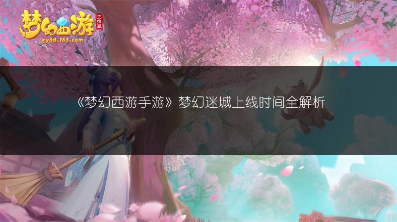 《梦幻西游手游》梦幻迷城上线时间全解析