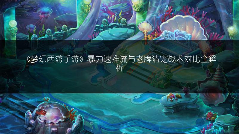 《梦幻西游手游》暴力速推流与老牌清宠战术对比全解析