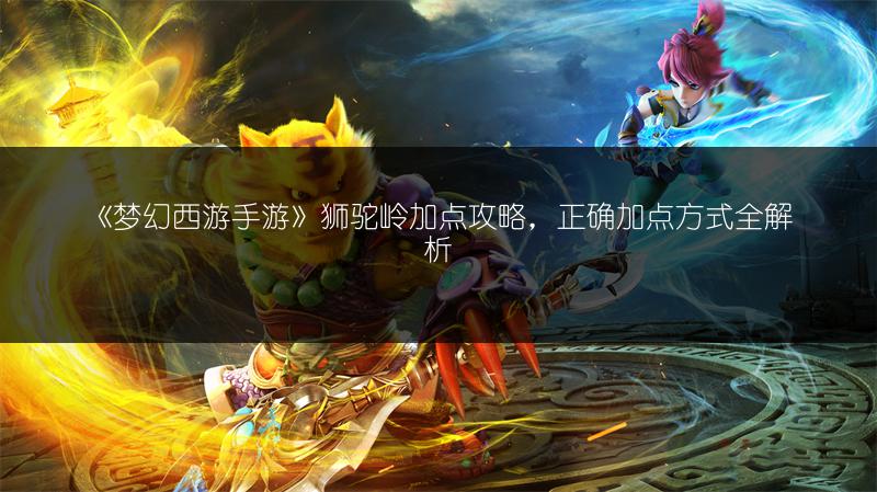 《梦幻西游手游》狮驼岭加点攻略，正确加点方式全解析
