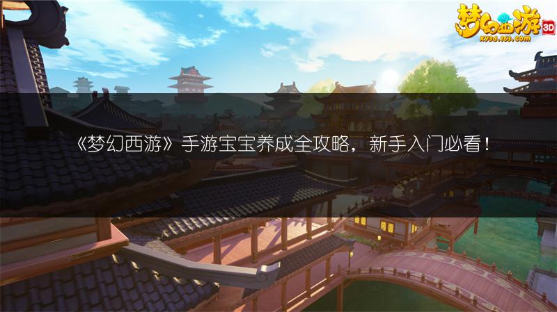 《梦幻西游》手游宝宝养成全攻略，新手入门必看！