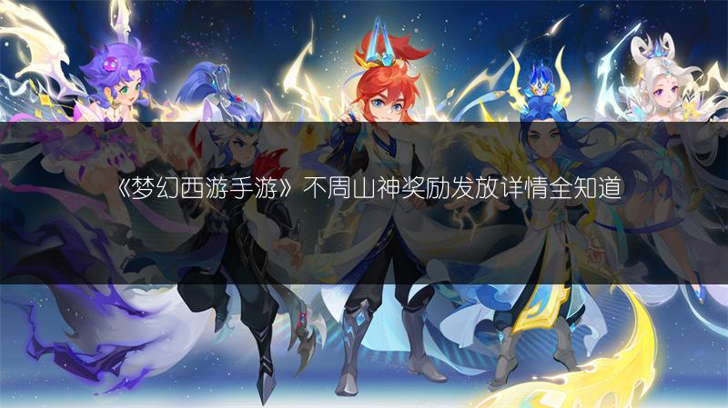 《梦幻西游手游》不周山神奖励发放详情全知道