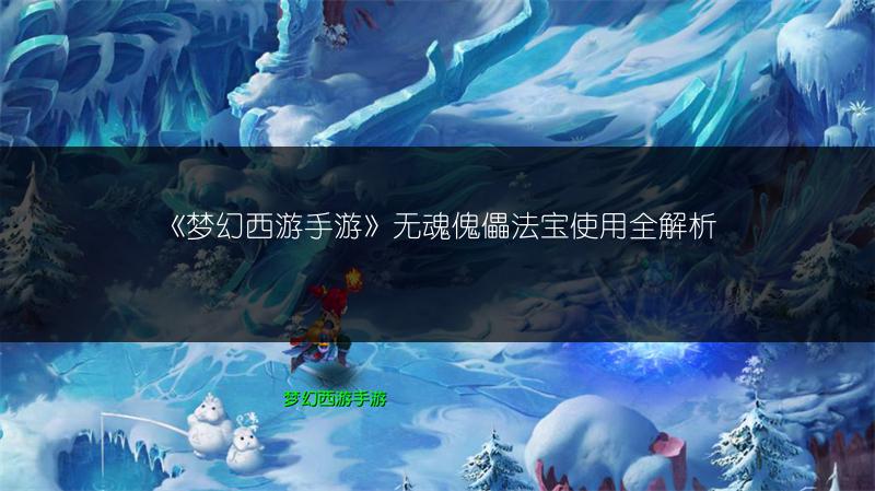 《梦幻西游手游》无魂傀儡法宝使用全解析