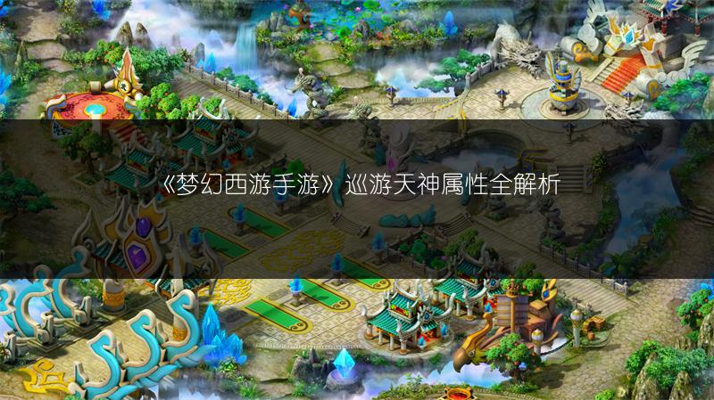 《梦幻西游手游》巡游天神属性全解析