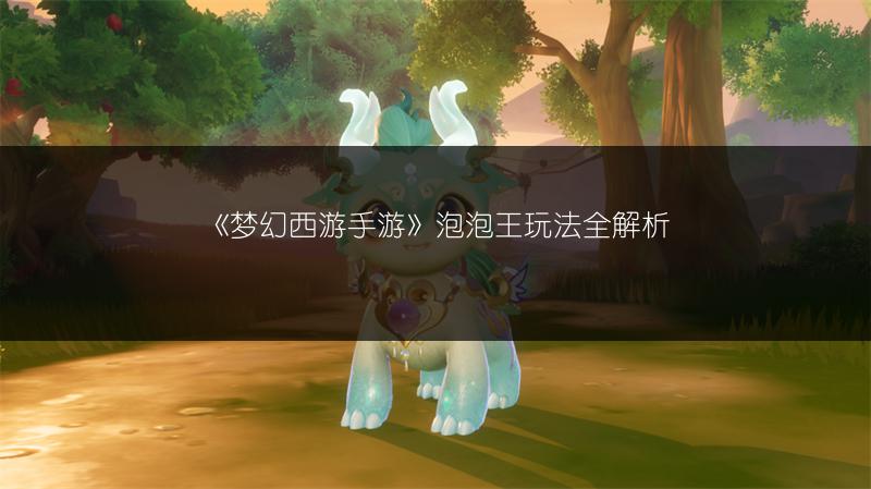《梦幻西游手游》泡泡王玩法全解析