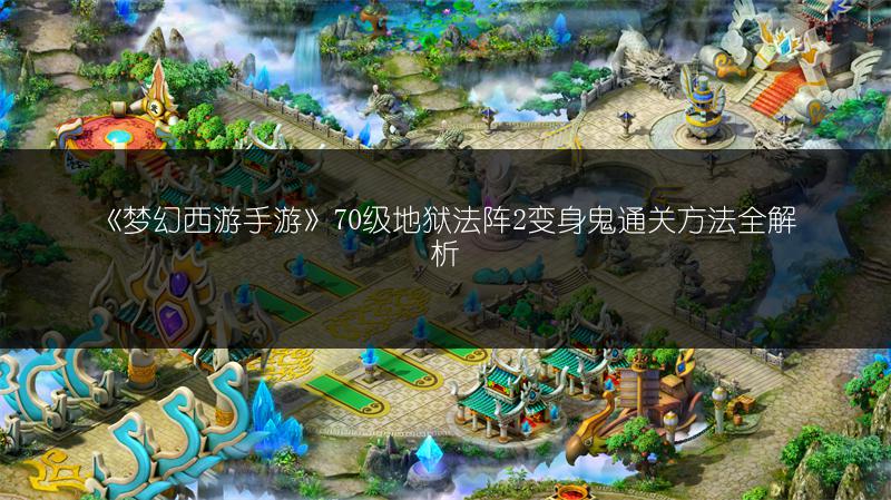 《梦幻西游手游》70级地狱法阵2变身鬼通关方法全解析