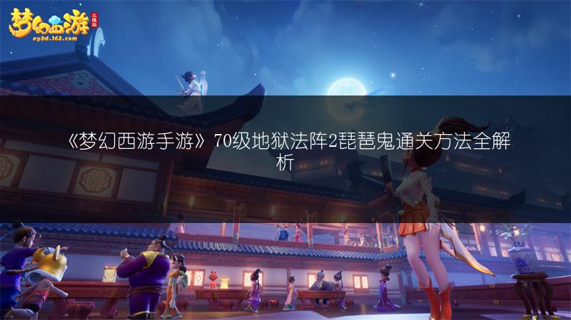 《梦幻西游手游》70级地狱法阵2琵琶鬼通关方法全解析