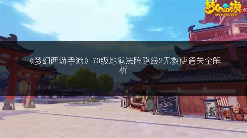 《梦幻西游手游》70级地狱法阵路线2无救使通关全解析