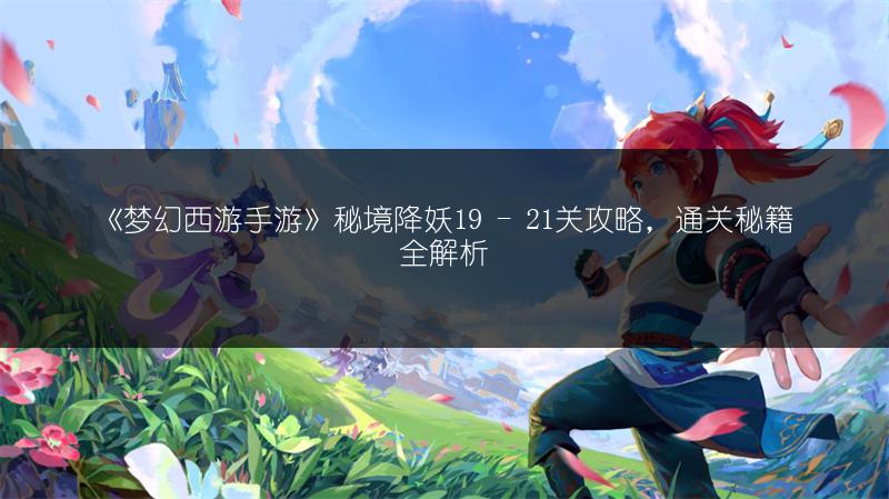 《梦幻西游手游》秘境降妖19 - 21关攻略，通关秘籍全解析