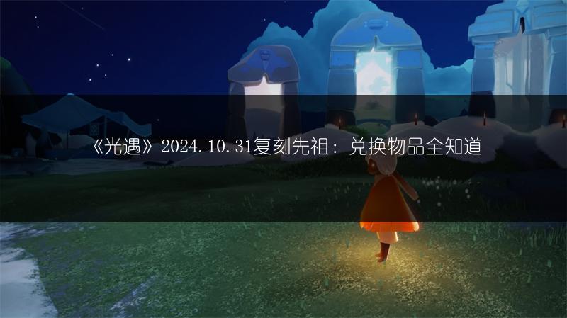 《光遇》2024.10.31复刻先祖：兑换物品全知道