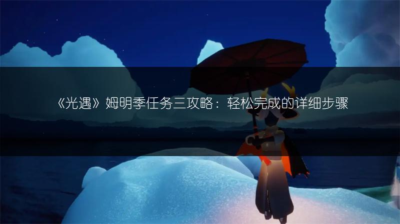 《光遇》姆明季任务三攻略：轻松完成的详细步骤