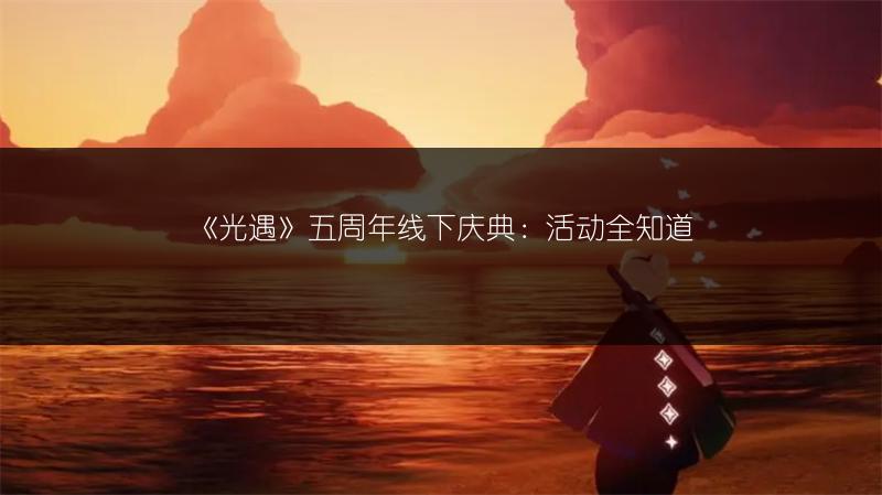 《光遇》五周年线下庆典：活动全知道