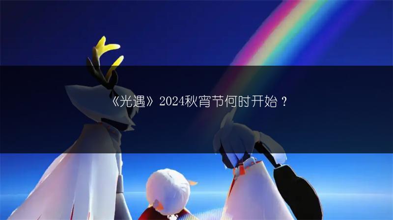 《光遇》2024秋宵节何时开始？
