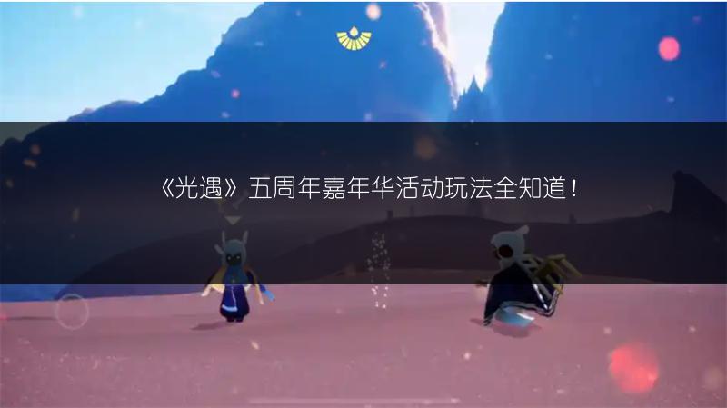 《光遇》五周年嘉年华活动玩法全知道！