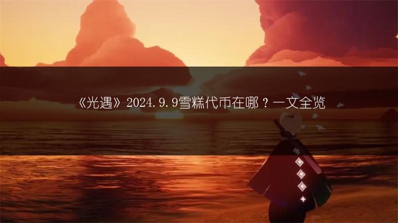 《光遇》2024.9.9雪糕代币在哪？一文全览