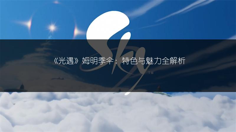 《光遇》姆明季伞：特色与魅力全解析