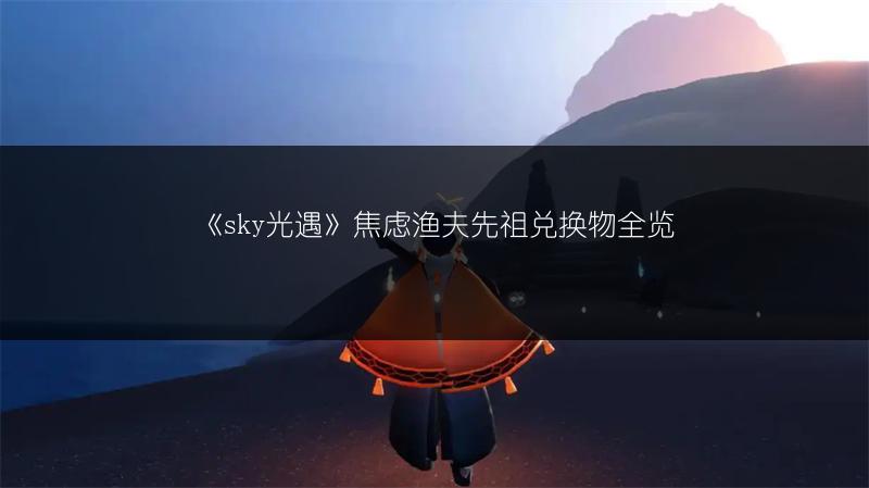 《sky光遇》焦虑渔夫先祖兑换物全览