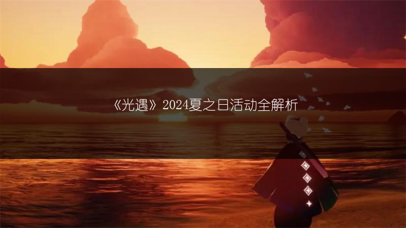 《光遇》2024夏之日活动全解析
