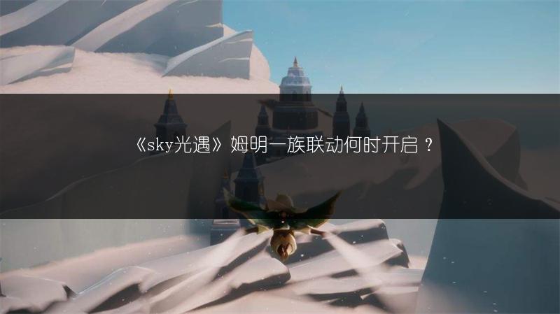 《sky光遇》姆明一族联动何时开启？