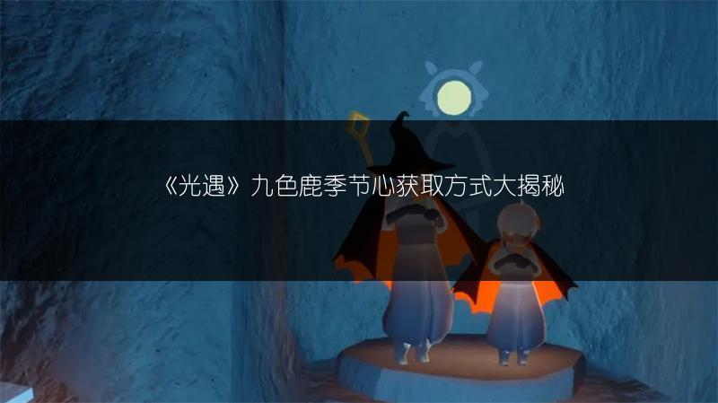 《光遇》九色鹿季节心获取方式大揭秘