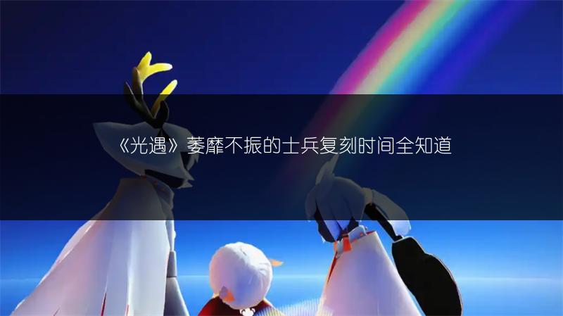 《光遇》萎靡不振的士兵复刻时间全知道