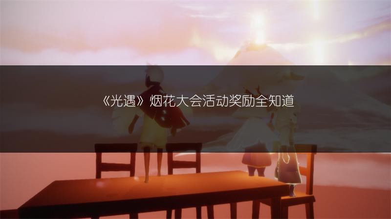 《光遇》烟花大会活动奖励全知道